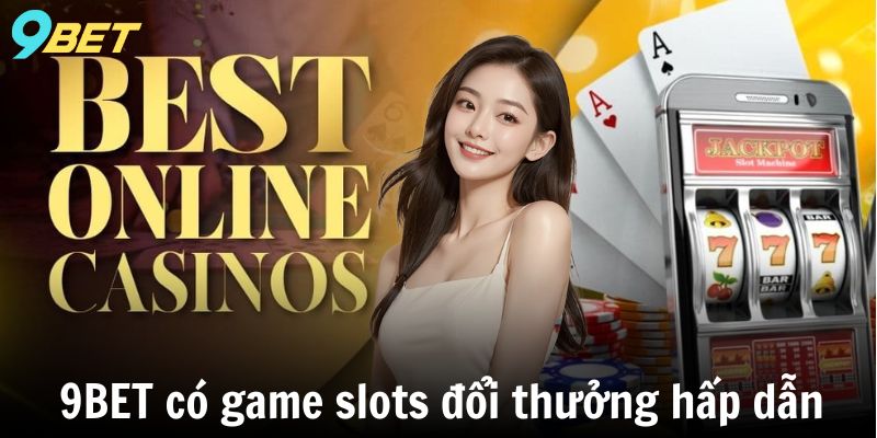 9BET có game slots đổi thưởng hấp dẫn