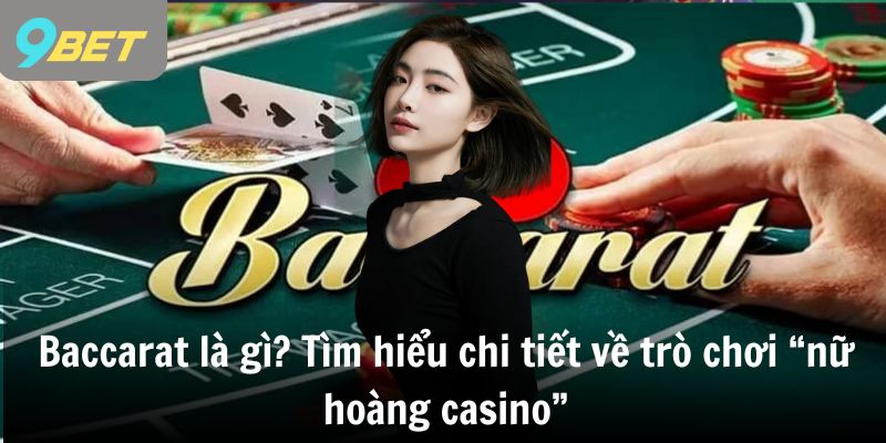 Baccarat là gì? Tìm hiểu chi tiết về trò chơi “nữ hoàng casino”