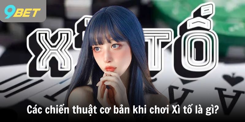 Các chiến thuật cơ bản khi chơi Xì tố là gì?