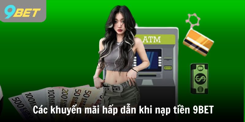 Các khuyến mãi hấp dẫn khi nạp tiền 9BET