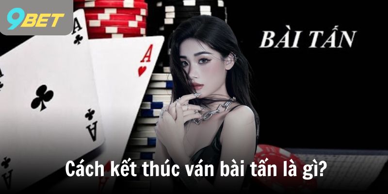 Cách kết thúc ván bài tấn là gì?