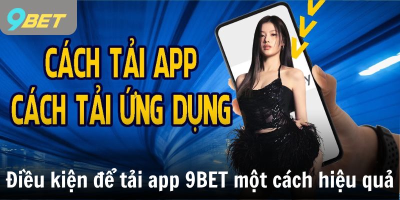 Điều kiện để tải app 9BET một cách hiệu quả nhất