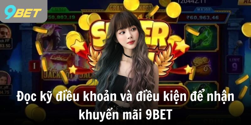 Đọc kỹ điều khoản và điều kiện để nhận khuyến mãi 9BET