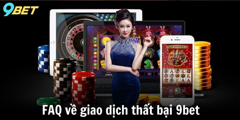 FAQ về giao dịch thất bại 9bet