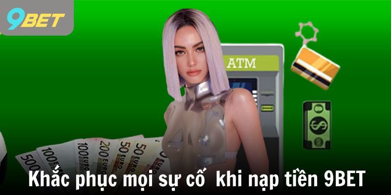 Khắc phục mọi sự cố  khi nạp tiền 9BET