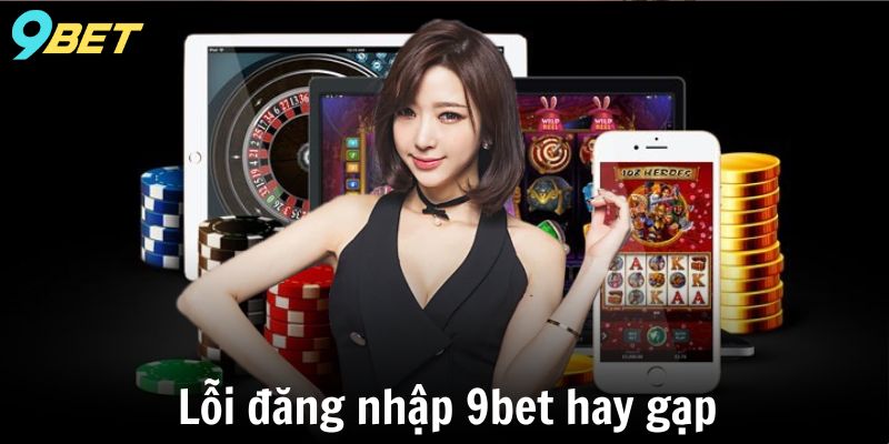 Lỗi đăng nhập 9bet hay gặp