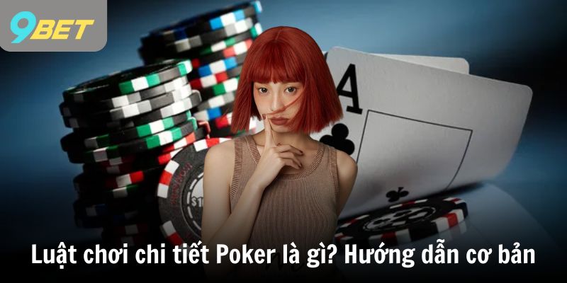 Luật chơi chi tiết Poker là gì? Hướng dẫn cơ bản cho tân binh