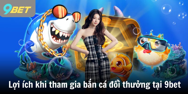Những lợi ích khi tham gia bắn cá đổi thưởng tại 9bet
