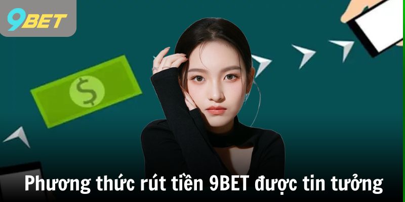 Phương thức rút tiền 9BET được người chơi tin tưởng