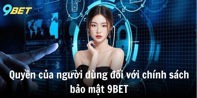 Quyền của người dùng đối với chính sách bảo mật 9BET